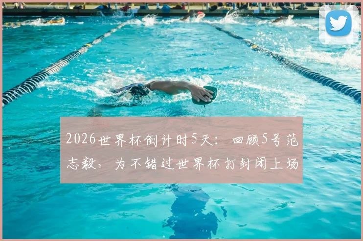 2026世界杯倒计时5天：回顾5号范志毅，为不错过世界杯打封闭上场的代价与启示