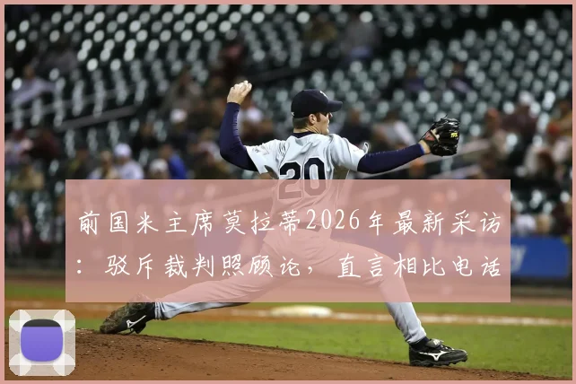前国米主席莫拉蒂2026年最新采访：驳斥裁判照顾论，直言相比电话门时代不公更荒谬