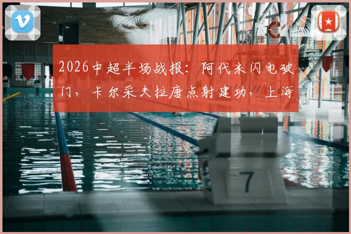 2026中超半场战报：阿代米闪电破门，卡尔采夫拉唐点射建功，上海申花1-2暂负深圳新鹏城