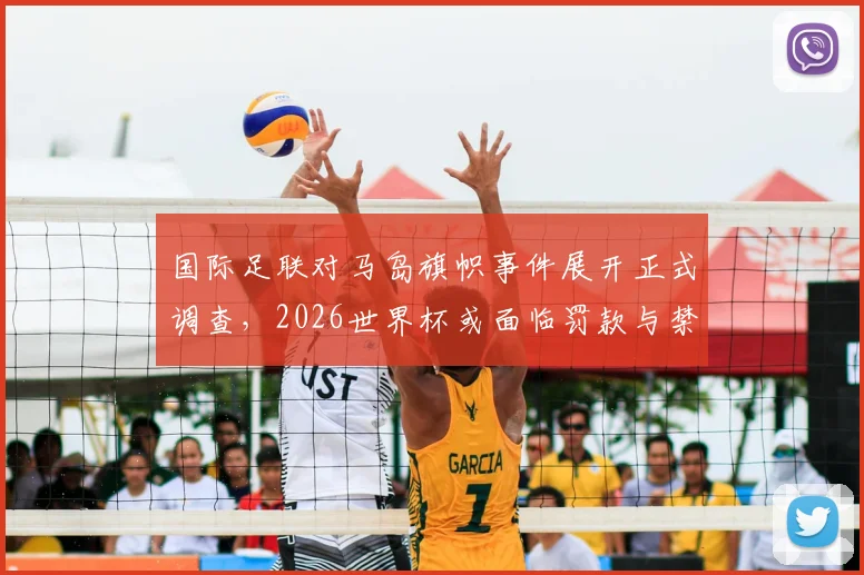 国际足联对马岛旗帜事件展开正式调查，2026世界杯或面临罚款与禁赛风险，球迷需知五大关键点