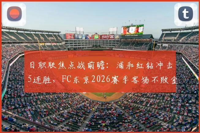 日职联焦点战前瞻:浦和红钻冲击5连胜,FC东京2026赛季客场不败金身迎考验,附历史交锋深度解读