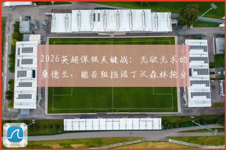 2026英超保级关键战：无欲无求的桑德兰，能否阻挡诺丁汉森林抢分步伐？