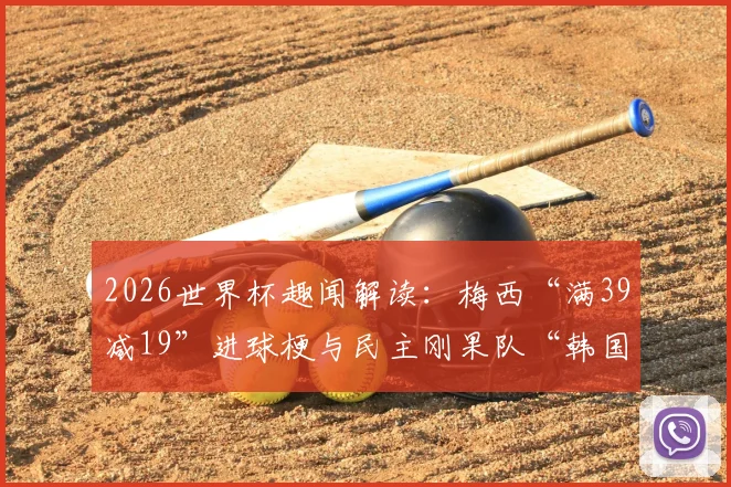 2026世界杯趣闻解读：梅西“满39减19”进球梗与民主刚果队“韩国机票”的由来全知道