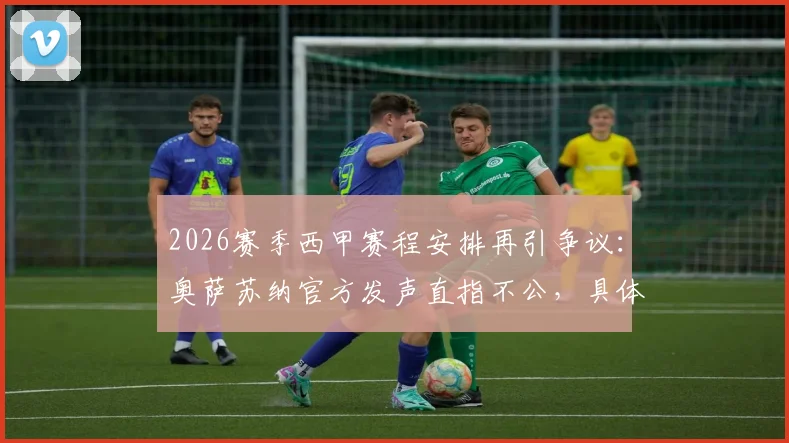 2026赛季西甲赛程安排再引争议：奥萨苏纳官方发声直指不公，具体赛程密集度引热议