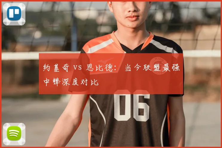 约基奇 vs 恩比德：当今联盟最强中锋深度对比