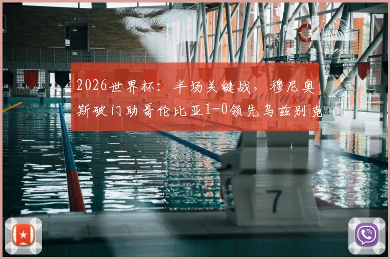 2026世界杯:半场关键战,穆尼奥斯破门助哥伦比亚1-0领先乌兹别克斯坦