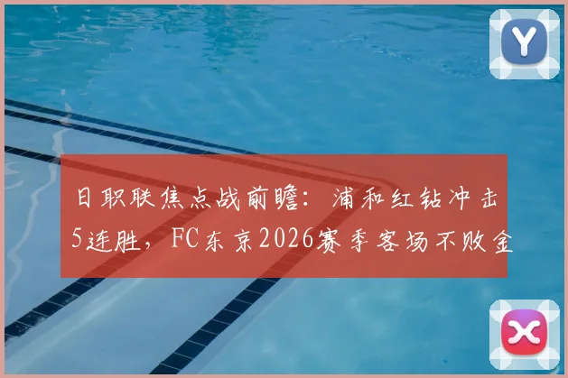 日职联焦点战前瞻：浦和红钻冲击5连胜，FC东京2026赛季客场不败金身迎考验，附历史交锋深度解读