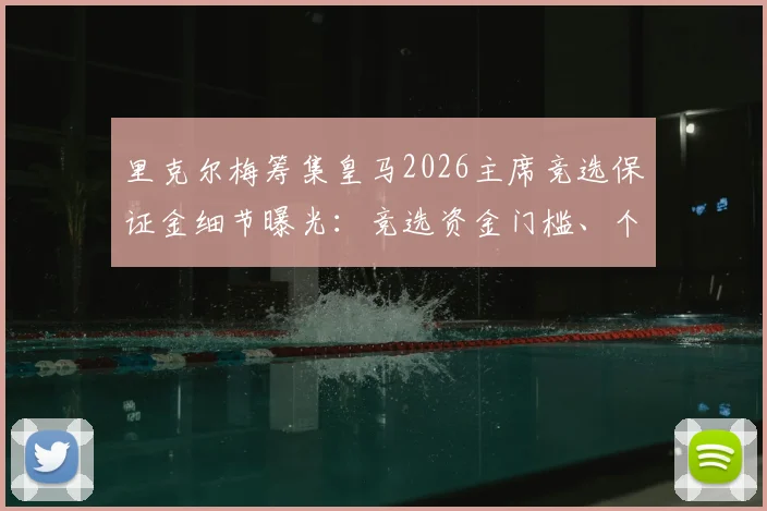 里克尔梅筹集皇马2026主席竞选保证金细节曝光：竞选资金门槛、个人财力分析及会员投票机制全解读