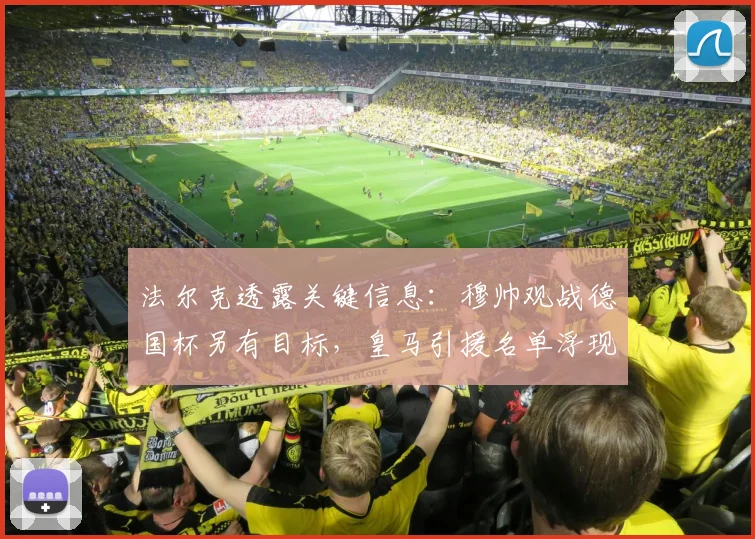 法尔克透露关键信息：穆帅观战德国杯另有目标，皇马引援名单浮现施蒂勒名字
