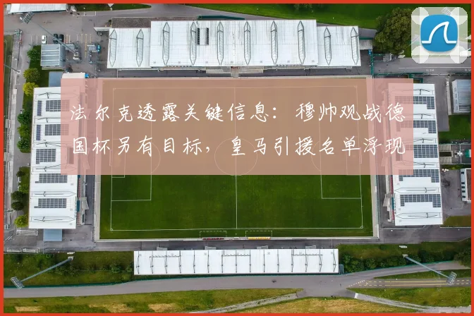 法尔克透露关键信息：穆帅观战德国杯另有目标，皇马引援名单浮现施蒂勒名字