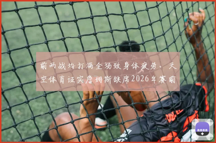 前两战均打满全场致身体疲劳，天空体育证实詹姆斯缺席2026年赛前训练，湖人队面临战术调整